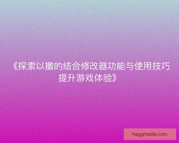 《探索以撒的结合修改器功能与使用技巧提升游戏体验》
