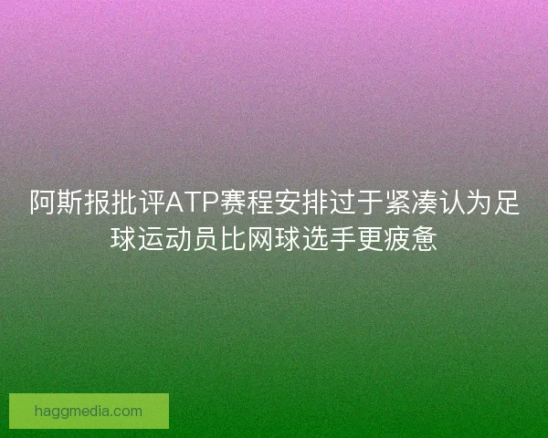 阿斯报批评ATP赛程安排过于紧凑认为足球运动员比网球选手更疲惫