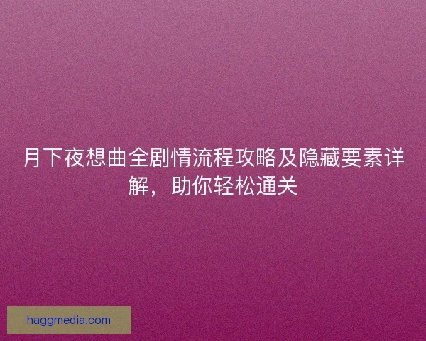 月下夜想曲全剧情流程攻略及隐藏要素详解，助你轻松通关
