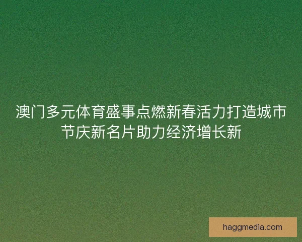 澳门多元体育盛事点燃新春活力打造城市节庆新名片助力经济增长新