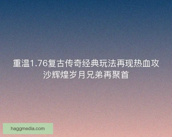 重温1.76复古传奇经典玩法再现热血攻沙辉煌岁月兄弟再聚首