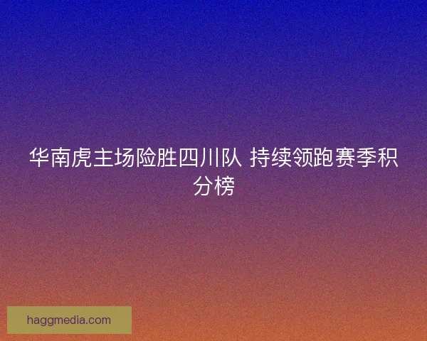 华南虎主场险胜四川队 持续领跑赛季积分榜